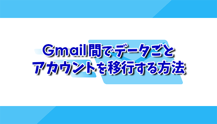 Gmail間でデータごとアカウントを移行する方法